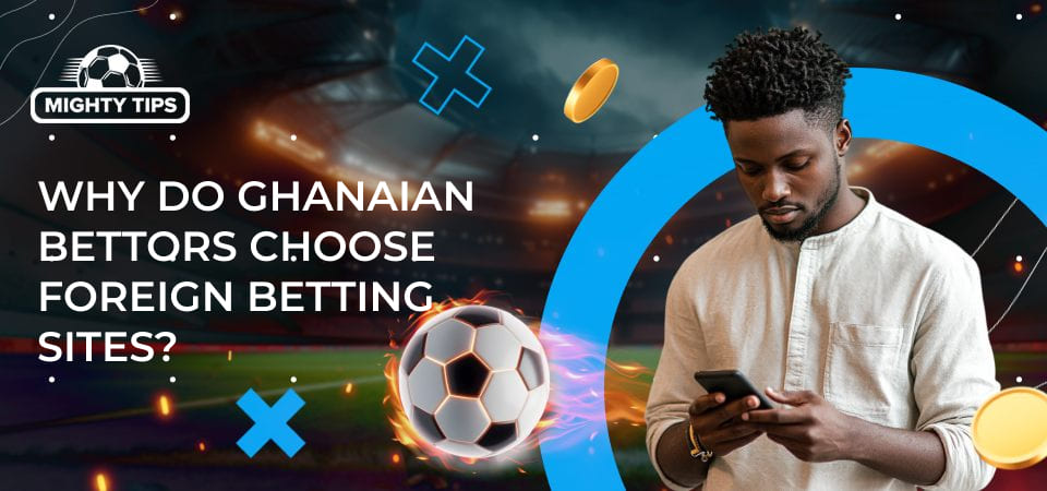 Section graphics Why do Ghanaian bettors choose foreign betting sites?