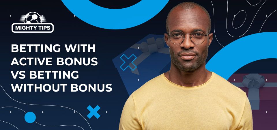 Betting with active bonus vs betting without bonus: comparison